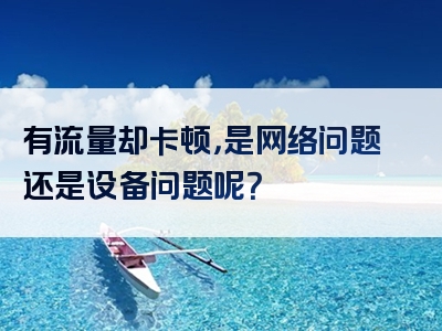 有流量却卡顿，是网络问题还是设备问题呢？