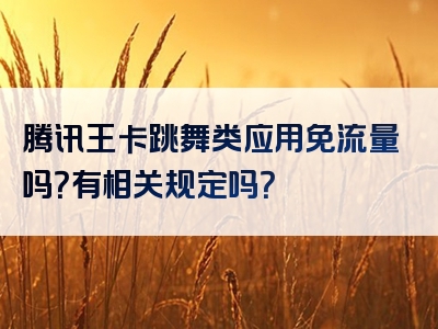 腾讯王卡跳舞类应用免流量吗？有相关规定吗？