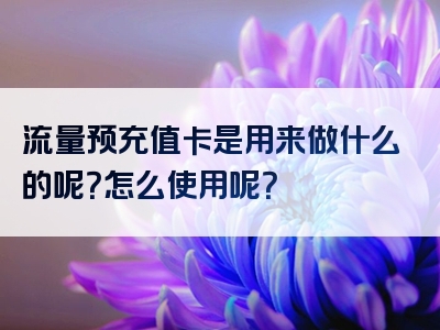 流量预充值卡是用来做什么的呢？怎么使用呢？