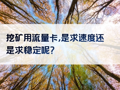 挖矿用流量卡，是求速度还是求稳定呢？