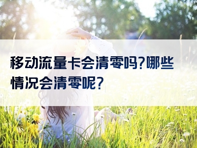 移动流量卡会清零吗？哪些情况会清零呢？