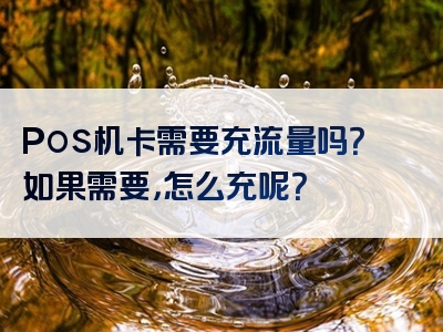 Pos机卡需要充流量吗？如果需要，怎么充呢？