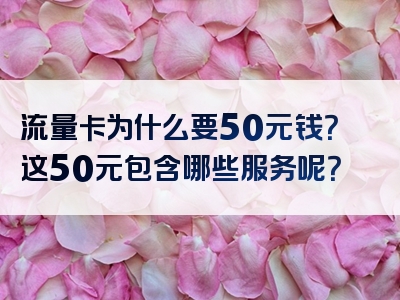 流量卡为什么要50元钱？这50元包含哪些服务呢？