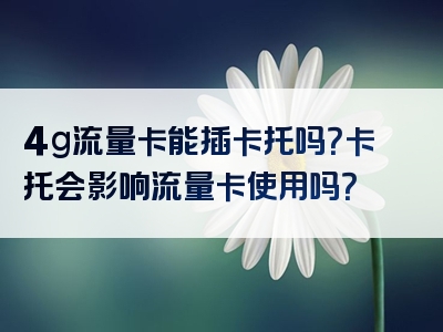 4g流量卡能插卡托吗？卡托会影响流量卡使用吗？