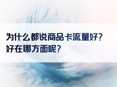 为什么都说商品卡流量好？好在哪方面呢？
