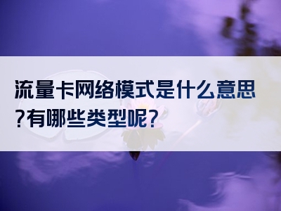 流量卡网络模式是什么意思？有哪些类型呢？