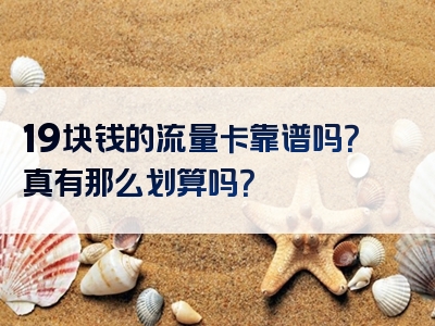 19块钱的流量卡靠谱吗？真有那么划算吗？