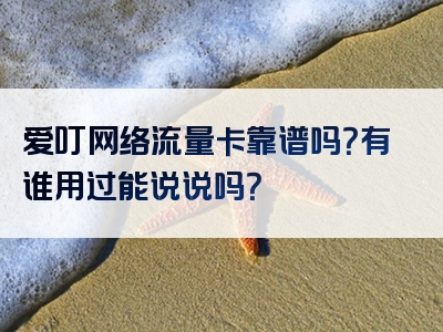 爱叮网络流量卡靠谱吗？有谁用过能说说吗？