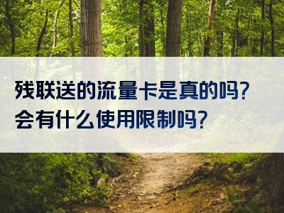 残联送的流量卡是真的吗？会有什么使用限制吗？