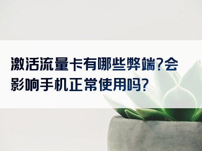 激活流量卡有哪些弊端？会影响手机正常使用吗？