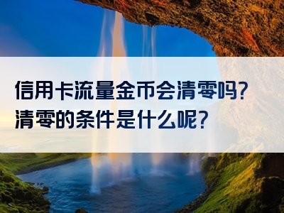 信用卡流量金币会清零吗？清零的条件是什么呢？