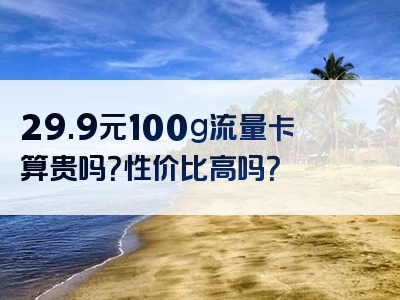29.9元100g流量卡算贵吗？性价比高吗？