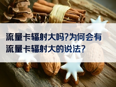 流量卡辐射大吗？为何会有流量卡辐射大的说法？