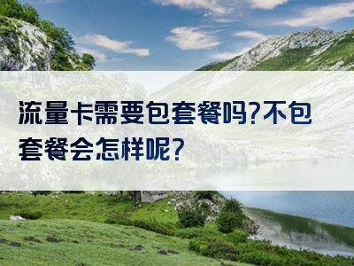 流量卡需要包套餐吗？不包套餐会怎样呢？