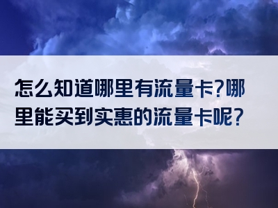 怎么知道哪里有流量卡？哪里能买到实惠的流量卡呢？