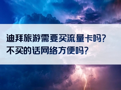 迪拜旅游需要买流量卡吗？不买的话网络方便吗？