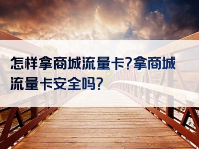 怎样拿商城流量卡？拿商城流量卡安全吗？