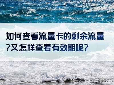 如何查看流量卡的剩余流量？又怎样查看有效期呢？