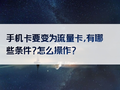 手机卡要变为流量卡，有哪些条件？怎么操作？