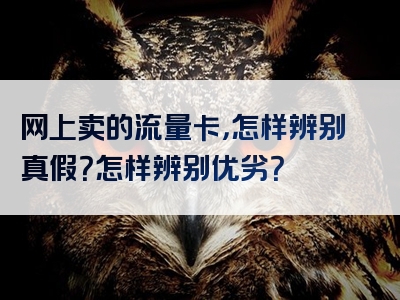 网上卖的流量卡，怎样辨别真假？怎样辨别优劣？