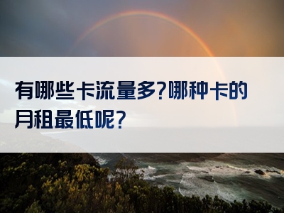 有哪些卡流量多？哪种卡的月租最低呢？