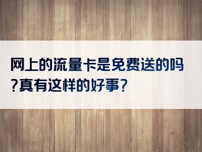 网上的流量卡是免费送的吗？真有这样的好事？
