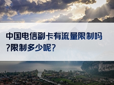 中国电信副卡有流量限制吗？限制多少呢？
