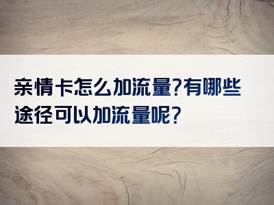 亲情卡怎么加流量？有哪些途径可以加流量呢？