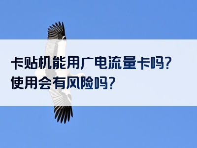 卡贴机能用广电流量卡吗？使用会有风险吗？