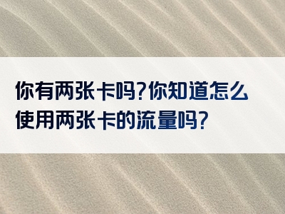 你有两张卡吗？你知道怎么使用两张卡的流量吗？