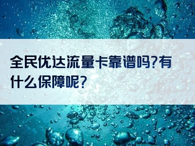全民优达流量卡靠谱吗？有什么保障呢？