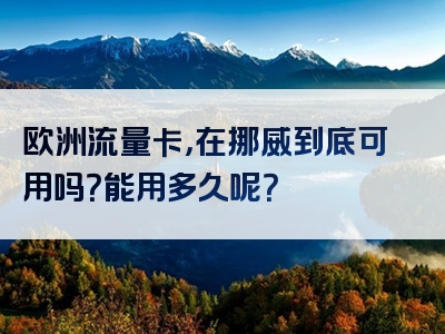 欧洲流量卡，在挪威到底可用吗？能用多久呢？