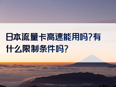 日本流量卡高速能用吗？有什么限制条件吗？