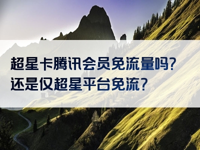 超星卡腾讯会员免流量吗？还是仅超星平台免流？