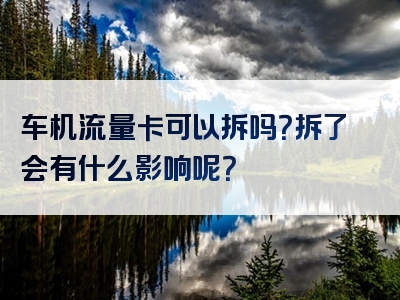 车机流量卡可以拆吗？拆了会有什么影响呢？
