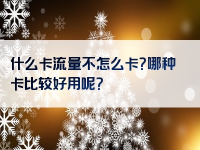 什么卡流量不怎么卡？哪种卡比较好用呢？