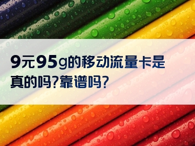 9元95g的移动流量卡是真的吗？靠谱吗？