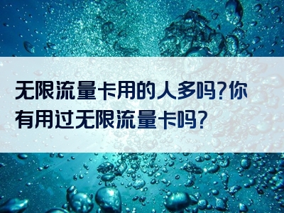 无限流量卡用的人多吗？你有用过无限流量卡吗？
