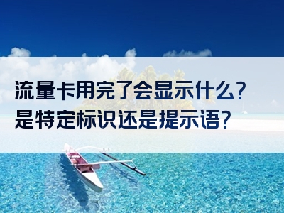 流量卡用完了会显示什么？是特定标识还是提示语？