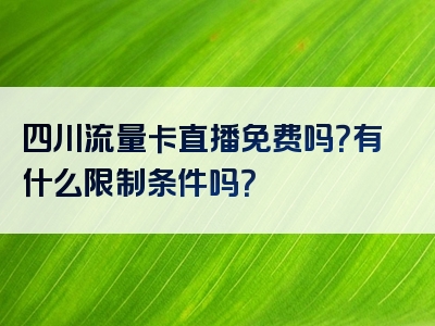 四川流量卡直播免费吗？有什么限制条件吗？