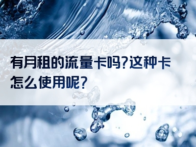 有月租的流量卡吗？这种卡怎么使用呢？