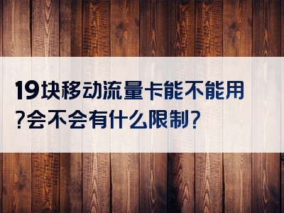 19块移动流量卡能不能用？会不会有什么限制？