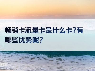 畅销卡流量卡是什么卡？有哪些优势呢？