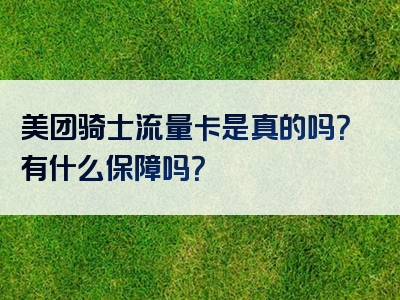 美团骑士流量卡是真的吗？有什么保障吗？