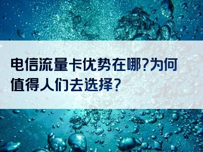 电信流量卡优势在哪？为何值得人们去选择？