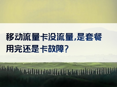 移动流量卡没流量，是套餐用完还是卡故障？