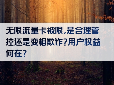 无限流量卡被限，是合理管控还是变相欺诈？用户权益何在？