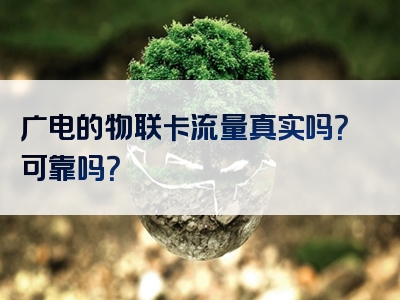 广电的物联卡流量真实吗？可靠吗？
