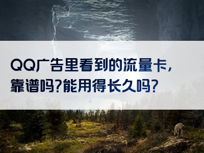 QQ广告里看到的流量卡，靠谱吗？能用得长久吗？