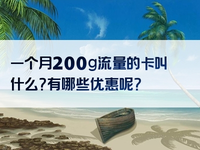 一个月200g流量的卡叫什么？有哪些优惠呢？